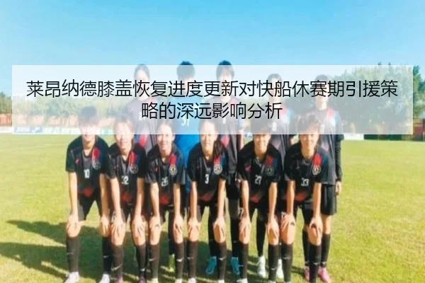莱昂纳德膝盖恢复进度更新对快船休赛期引援策略的深远影响分析